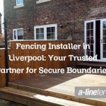 Fencing Installer in Liverpool: Your Trusted Partner for Secure Boundaries