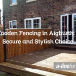 Wooden Fencing in Aigburth: A Secure and Stylish Choice