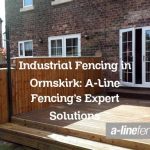 Industrial Fencing in Ormskirk: A-Line Fencing’s Expert Solutions