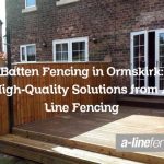 Batten Fencing in Ormskirk: High-Quality Solutions from A Line Fencing