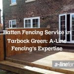 Batten Fencing Service in Tarbock Green: A-Line Fencing’s Expertise