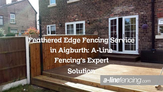 Feathered Edge Fencing service in Aigburth