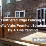 Feathered Edge Fencing in Belle Vale: Premium Solutions by A Line Fencing
