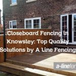Closeboard Fencing in Knowsley: Top Quality Solutions by A Line Fencing
